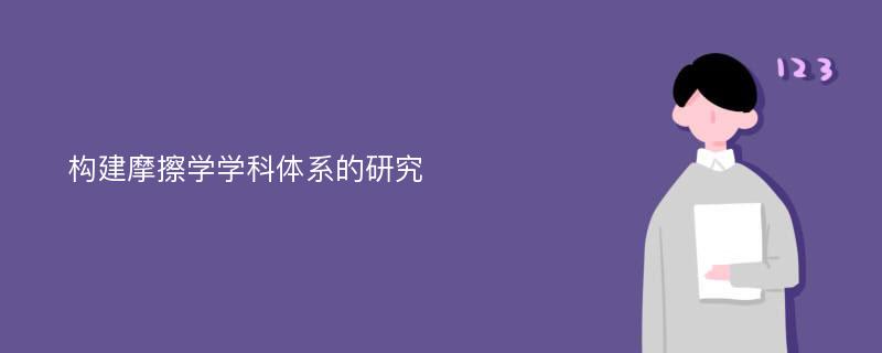 构建摩擦学学科体系的研究