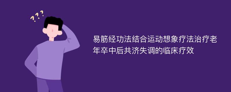 易筋经功法结合运动想象疗法治疗老年卒中后共济失调的临床疗效