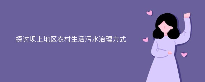 探讨坝上地区农村生活污水治理方式