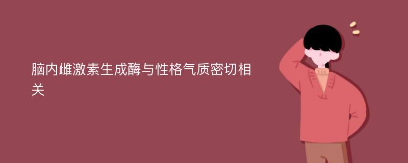 脑内雌激素生成酶与性格气质密切相关