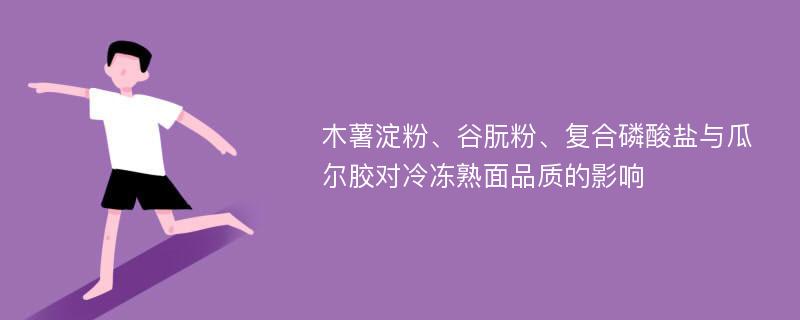 木薯淀粉、谷朊粉、复合磷酸盐与瓜尔胶对冷冻熟面品质的影响