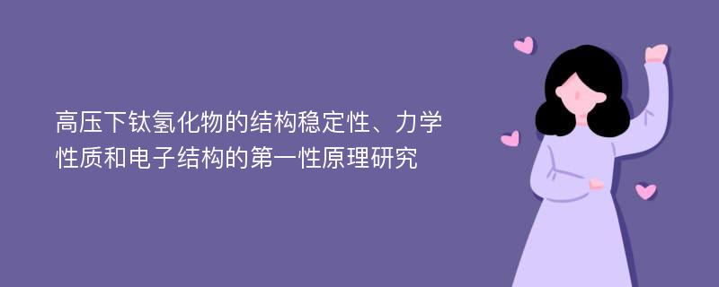 高压下钛氢化物的结构稳定性、力学性质和电子结构的第一性原理研究