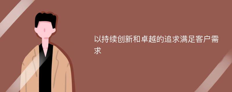 以持续创新和卓越的追求满足客户需求