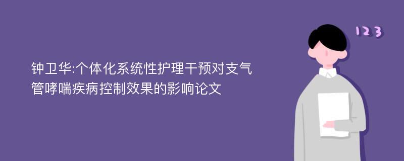 钟卫华:个体化系统性护理干预对支气管哮喘疾病控制效果的影响论文