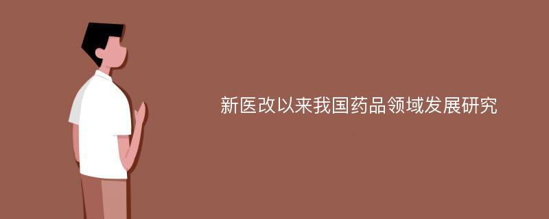 新医改以来我国药品领域发展研究