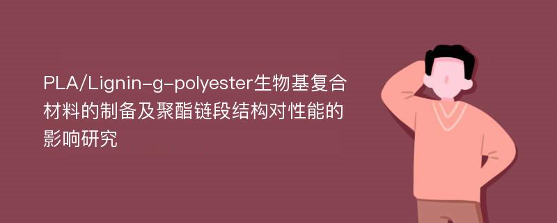 PLA/Lignin-g-polyester生物基复合材料的制备及聚酯链段结构对性能的影响研究