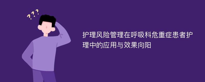 护理风险管理在呼吸科危重症患者护理中的应用与效果向阳