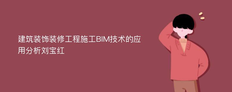 建筑装饰装修工程施工BIM技术的应用分析刘宝红