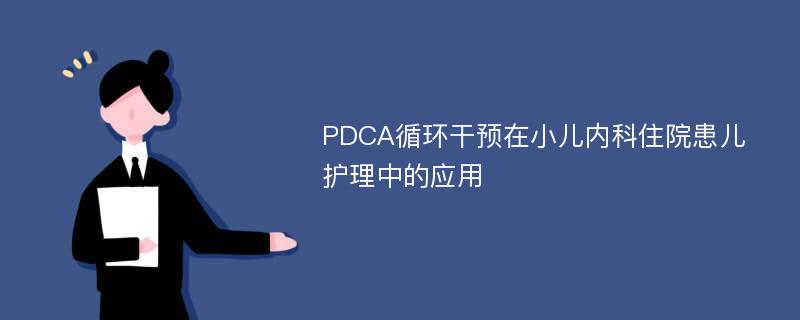 PDCA循环干预在小儿内科住院患儿护理中的应用