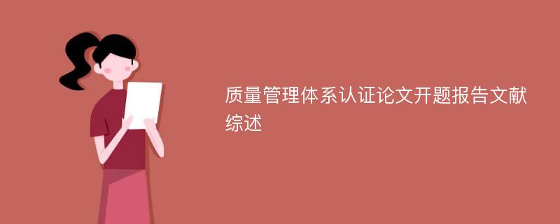 质量管理体系认证论文开题报告文献综述