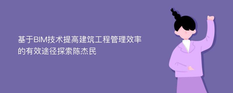 基于BIM技术提高建筑工程管理效率的有效途径探索陈杰民