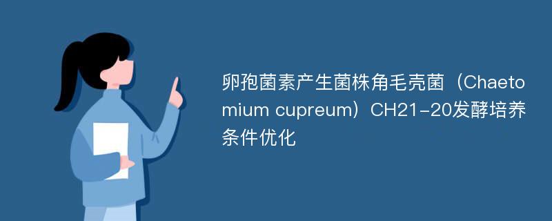 卵孢菌素产生菌株角毛壳菌（Chaetomium cupreum）CH21-20发酵培养条件优化