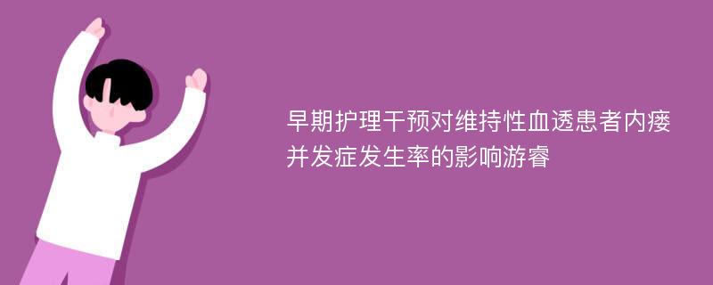 早期护理干预对维持性血透患者内瘘并发症发生率的影响游睿