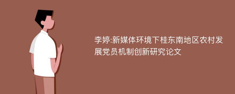 李婷:新媒体环境下桂东南地区农村发展党员机制创新研究论文