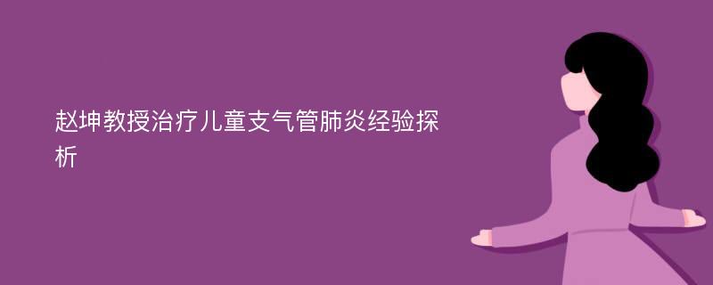 赵坤教授治疗儿童支气管肺炎经验探析