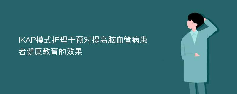 IKAP模式护理干预对提高脑血管病患者健康教育的效果