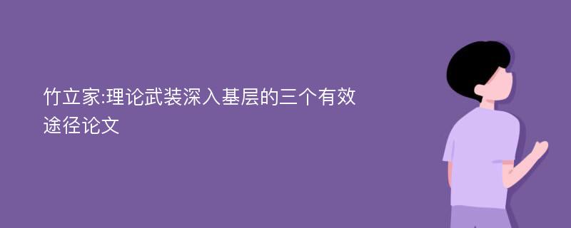 竹立家:理论武装深入基层的三个有效途径论文