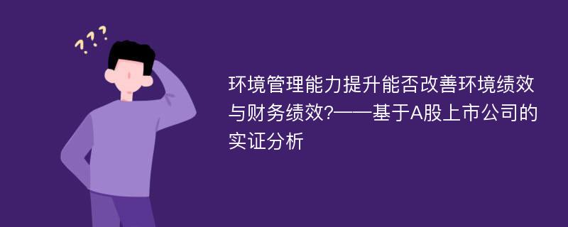 环境管理能力提升能否改善环境绩效与财务绩效?——基于A股上市公司的实证分析