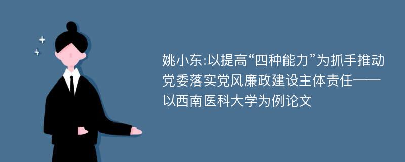 姚小东:以提高“四种能力”为抓手推动党委落实党风廉政建设主体责任——以西南医科大学为例论文