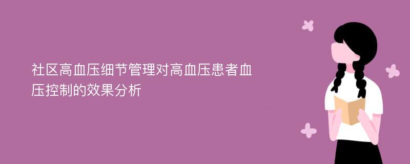 社区高血压细节管理对高血压患者血压控制的效果分析