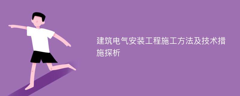 建筑电气安装工程施工方法及技术措施探析