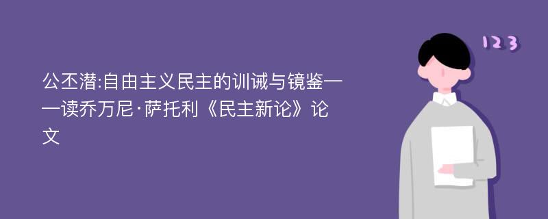 公丕潜:自由主义民主的训诫与镜鉴——读乔万尼·萨托利《民主新论》论文