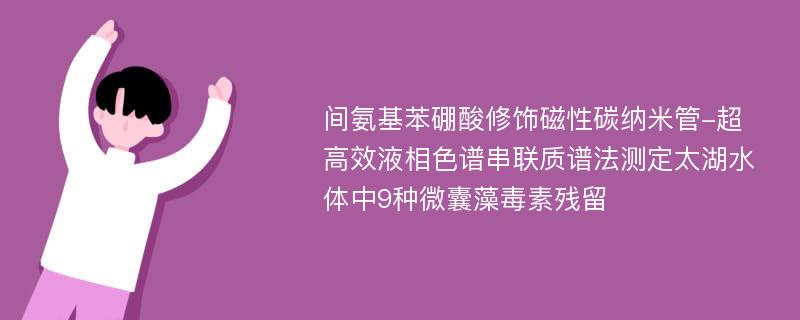 间氨基苯硼酸修饰磁性碳纳米管-超高效液相色谱串联质谱法测定太湖水体中9种微囊藻毒素残留