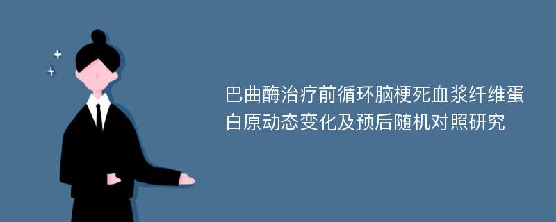 巴曲酶治疗前循环脑梗死血浆纤维蛋白原动态变化及预后随机对照研究