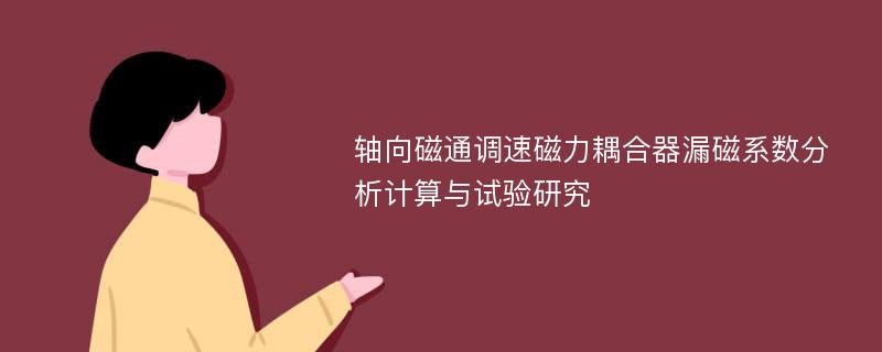 轴向磁通调速磁力耦合器漏磁系数分析计算与试验研究