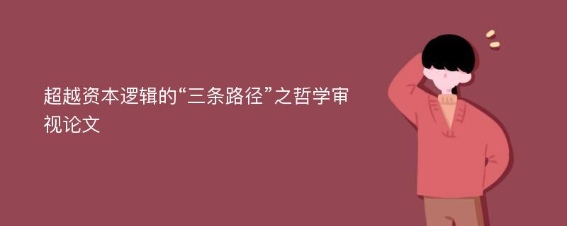 超越资本逻辑的“三条路径”之哲学审视论文