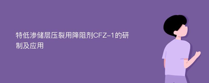 特低渗储层压裂用降阻剂CFZ-1的研制及应用