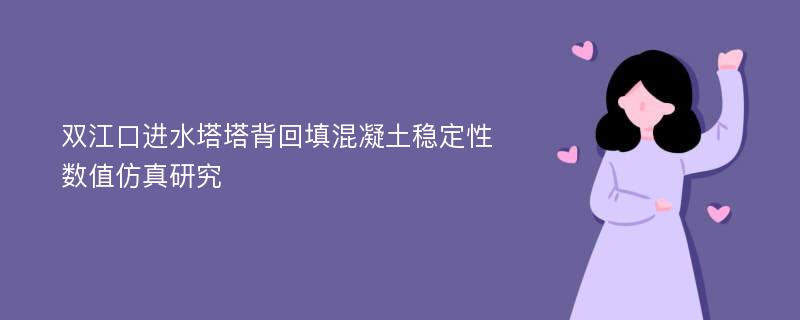 双江口进水塔塔背回填混凝土稳定性数值仿真研究