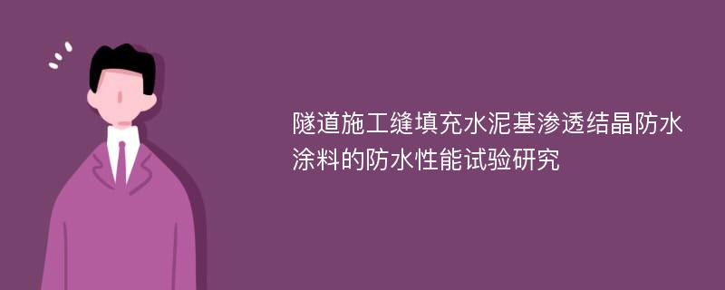 隧道施工缝填充水泥基渗透结晶防水涂料的防水性能试验研究