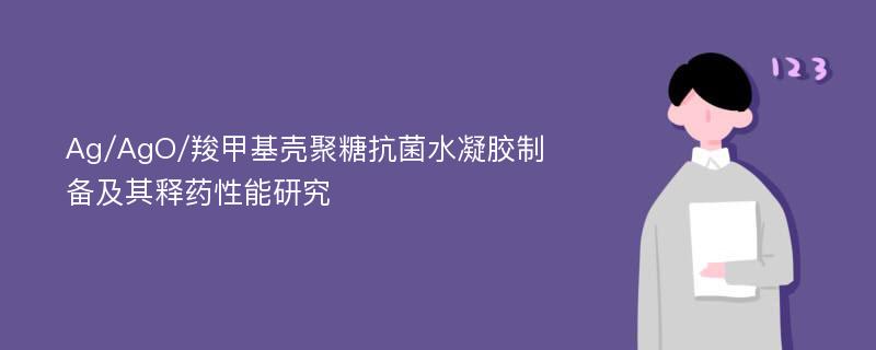 Ag/AgO/羧甲基壳聚糖抗菌水凝胶制备及其释药性能研究