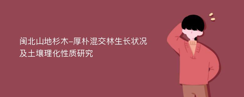 闽北山地杉木-厚朴混交林生长状况及土壤理化性质研究