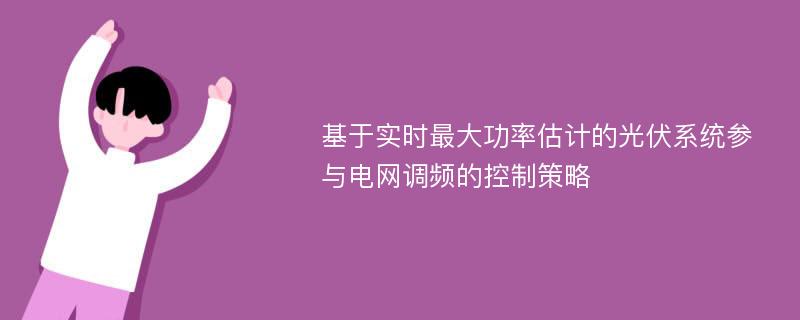 基于实时最大功率估计的光伏系统参与电网调频的控制策略