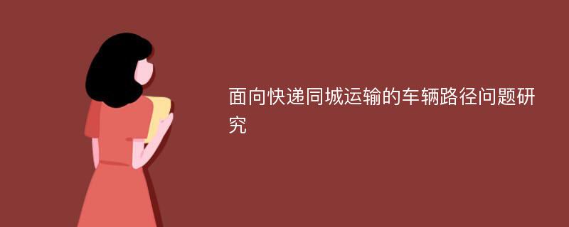 面向快递同城运输的车辆路径问题研究