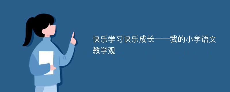 快乐学习快乐成长——我的小学语文教学观