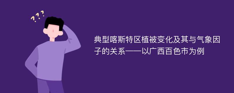 典型喀斯特区植被变化及其与气象因子的关系——以广西百色市为例