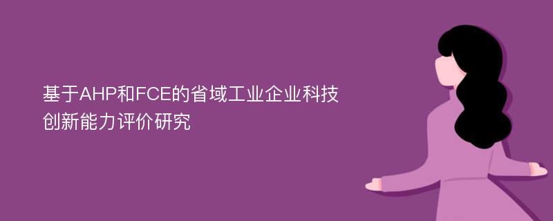 基于AHP和FCE的省域工业企业科技创新能力评价研究