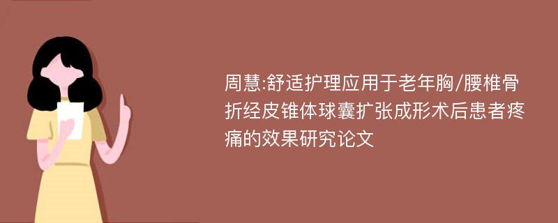 周慧:舒适护理应用于老年胸/腰椎骨折经皮锥体球囊扩张成形术后患者疼痛的效果研究论文