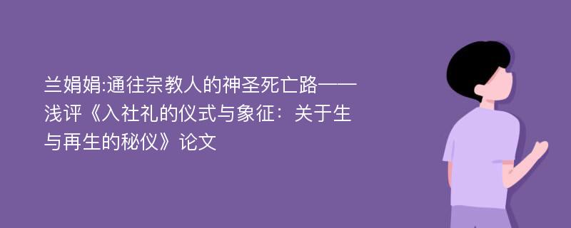 兰娟娟:通往宗教人的神圣死亡路——浅评《入社礼的仪式与象征：关于生与再生的秘仪》论文