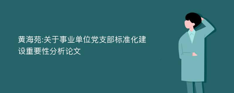 黄海苑:关于事业单位党支部标准化建设重要性分析论文