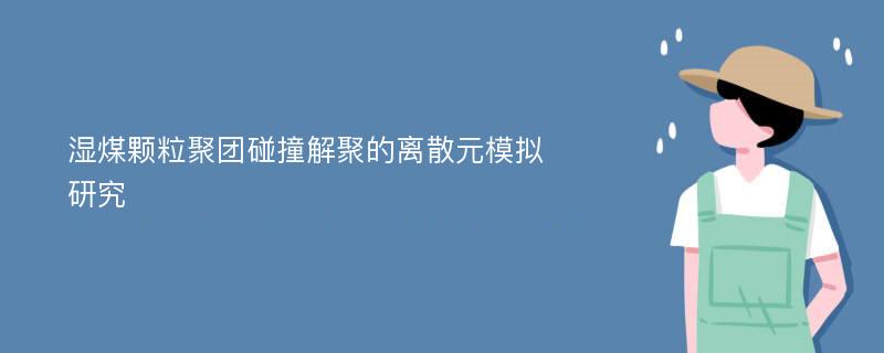 湿煤颗粒聚团碰撞解聚的离散元模拟研究