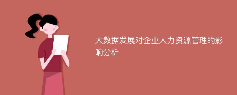 大数据发展对企业人力资源管理的影响分析