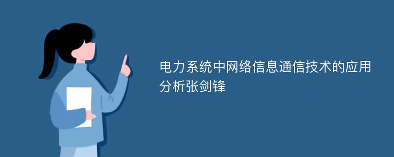 电力系统中网络信息通信技术的应用分析张剑锋