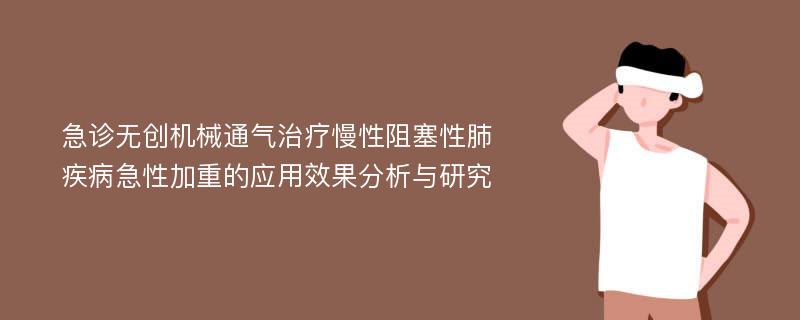 急诊无创机械通气治疗慢性阻塞性肺疾病急性加重的应用效果分析与研究