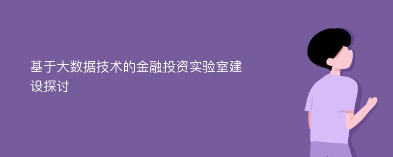 基于大数据技术的金融投资实验室建设探讨