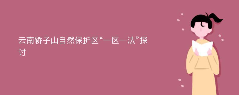 云南轿子山自然保护区“一区一法”探讨