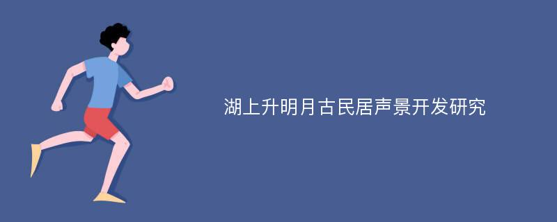 湖上升明月古民居声景开发研究